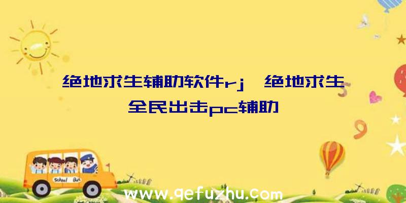 绝地求生辅助软件rj、绝地求生全民出击pc辅助