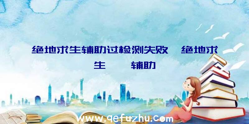 绝地求生辅助过检测失败、绝地求生迪迦辅助