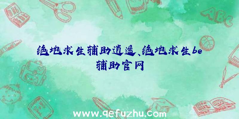 绝地求生辅助逍遥、绝地求生be辅助官网