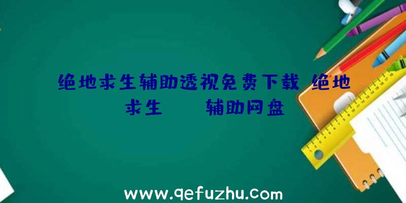 绝地求生辅助透视免费下载、绝地求生pubg辅助网盘