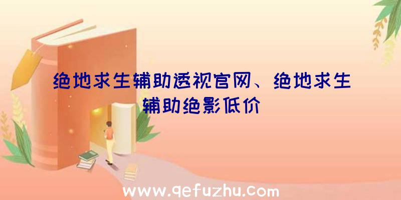 绝地求生辅助透视官网、绝地求生辅助绝影低价