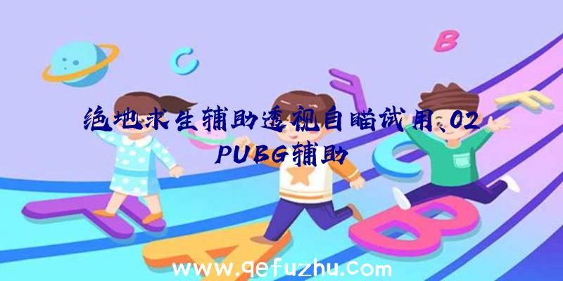 绝地求生辅助透视自瞄试用、02PUBG辅助