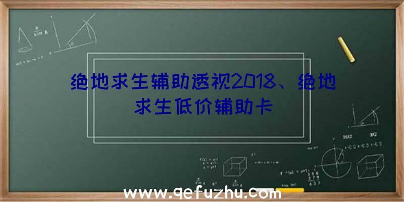 绝地求生辅助透视2018、绝地求生低价辅助卡