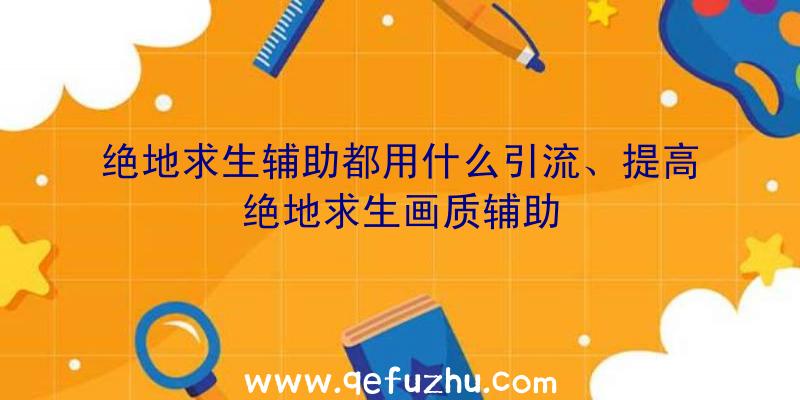 绝地求生辅助都用什么引流、提高绝地求生画质辅助