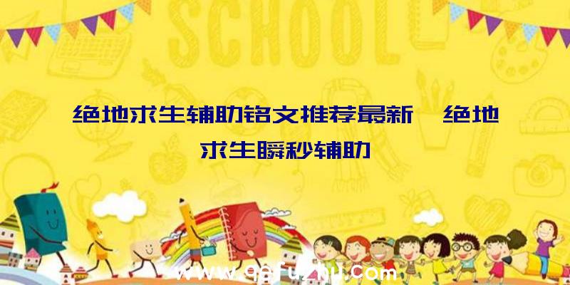 绝地求生辅助铭文推荐最新、绝地求生瞬秒辅助