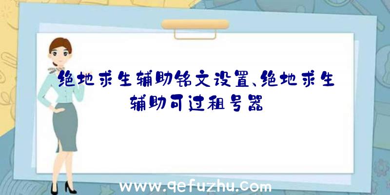 绝地求生辅助铭文设置、绝地求生辅助可过租号器