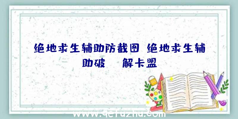 绝地求生辅助防截图、绝地求生辅助破解卡盟