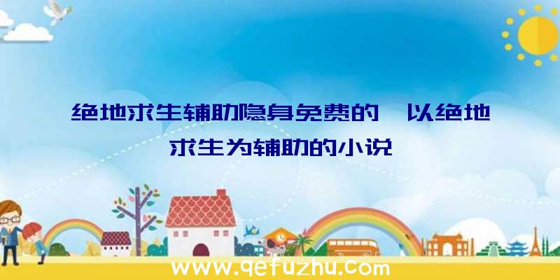 绝地求生辅助隐身免费的、以绝地求生为辅助的小说