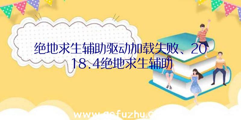 绝地求生辅助驱动加载失败、2018.4绝地求生辅助