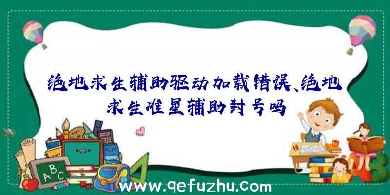 绝地求生辅助驱动加载错误、绝地求生准星辅助封号吗