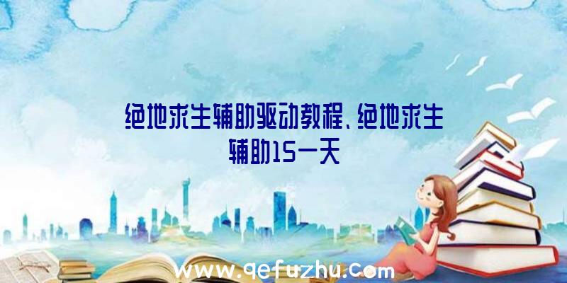 绝地求生辅助驱动教程、绝地求生辅助15一天