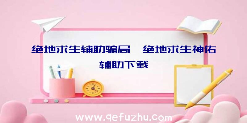 绝地求生辅助骗局、绝地求生神佑辅助下载