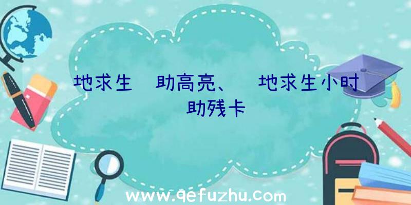 绝地求生辅助高亮、绝地求生小时辅助残卡