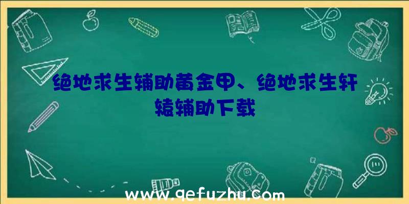 绝地求生辅助黄金甲、绝地求生轩辕辅助下载