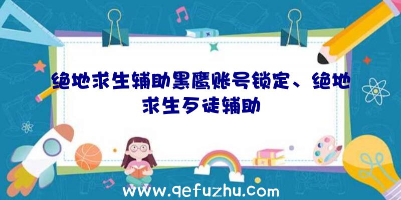 绝地求生辅助黑鹰账号锁定、绝地求生歹徒辅助