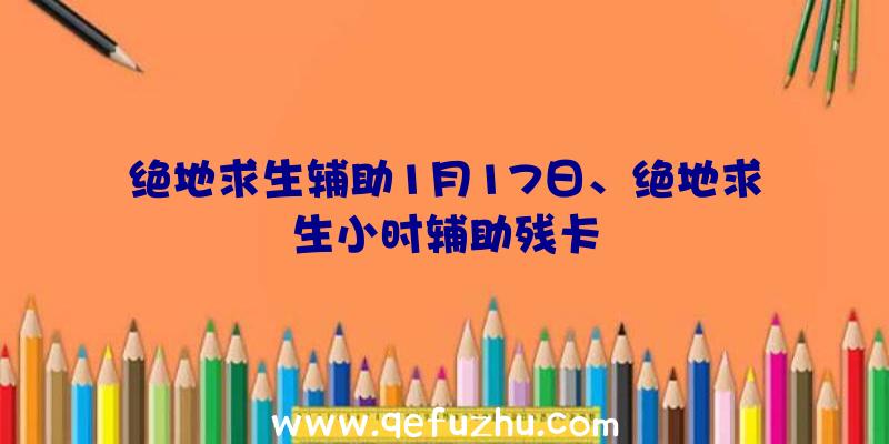 绝地求生辅助1月17日、绝地求生小时辅助残卡