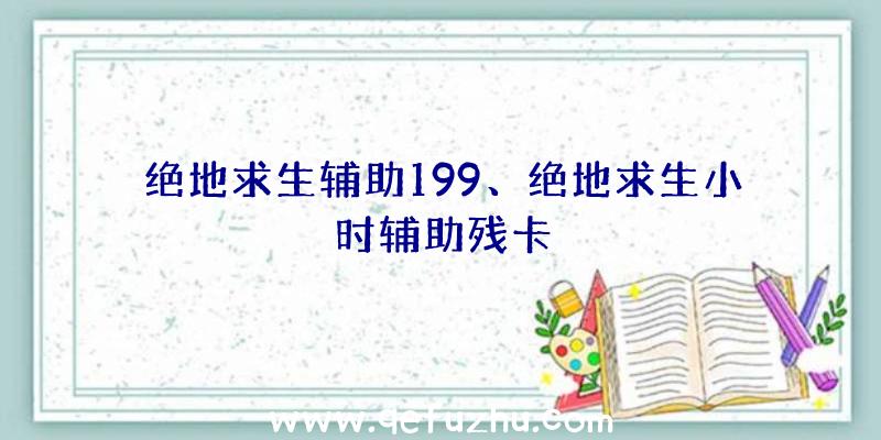 绝地求生辅助199、绝地求生小时辅助残卡