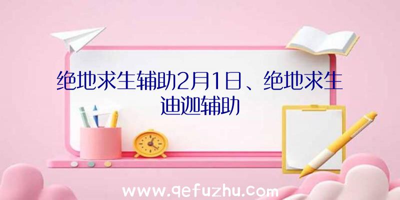 绝地求生辅助2月1日、绝地求生迪迦辅助