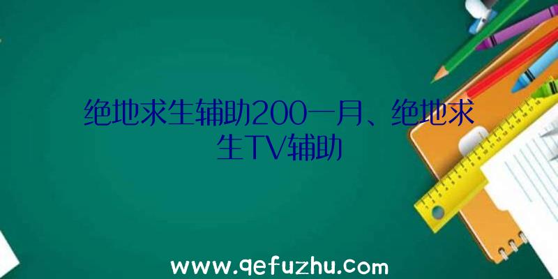 绝地求生辅助200一月、绝地求生TV辅助