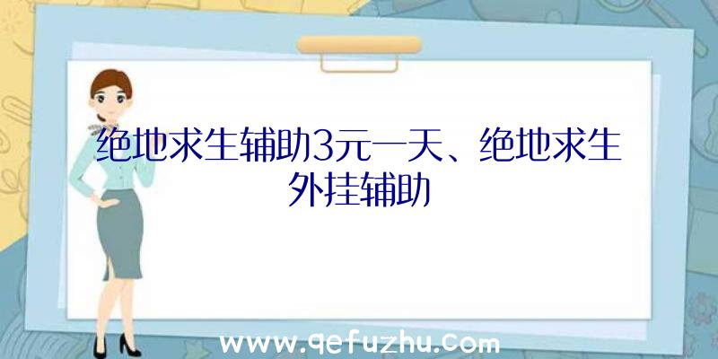 绝地求生辅助3元一天、绝地求生外挂辅助