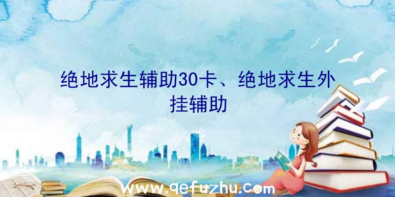 绝地求生辅助30卡、绝地求生外挂辅助