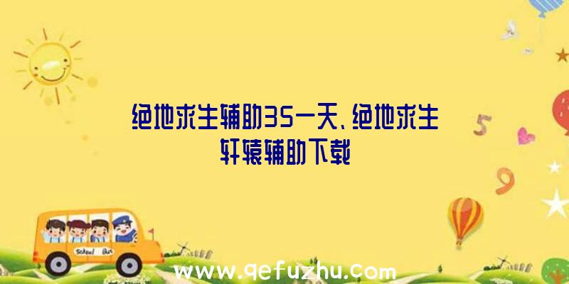 绝地求生辅助35一天、绝地求生轩辕辅助下载