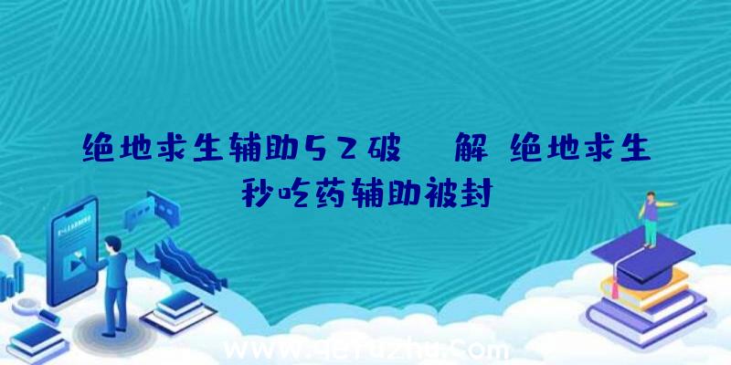 绝地求生辅助52破解、绝地求生秒吃药辅助被封