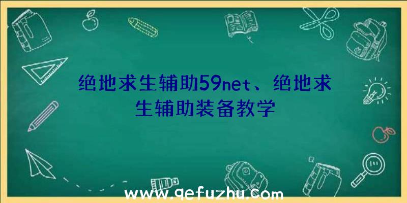 绝地求生辅助59net、绝地求生辅助装备教学