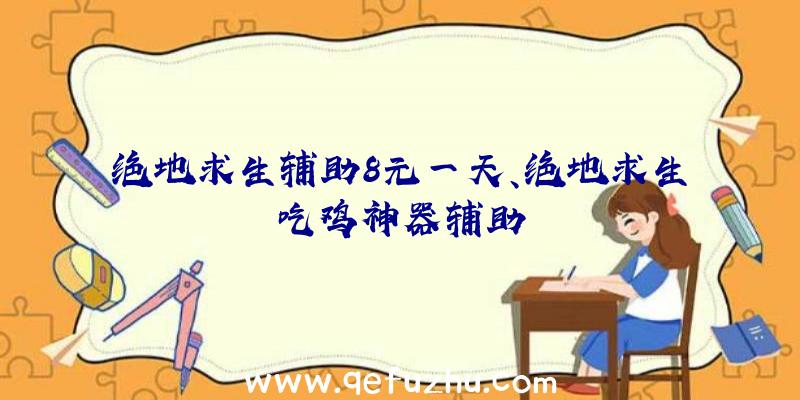 绝地求生辅助8元一天、绝地求生吃鸡神器辅助