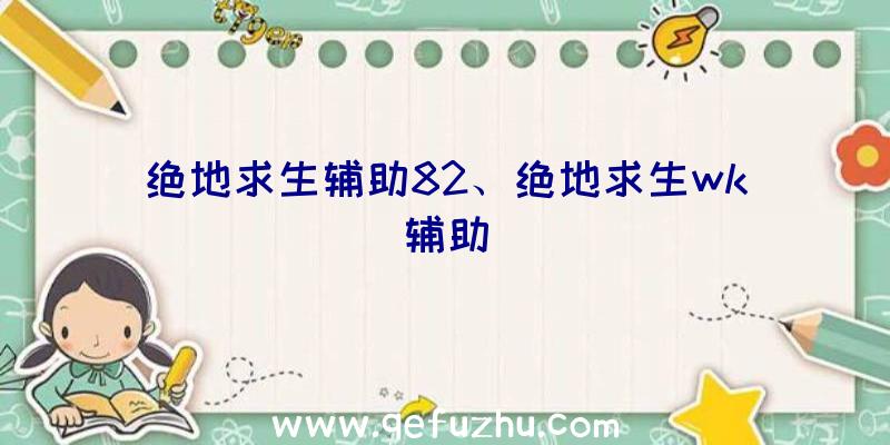 绝地求生辅助82、绝地求生wk辅助