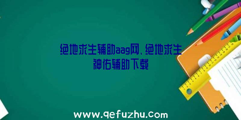 绝地求生辅助aag网、绝地求生神佑辅助下载