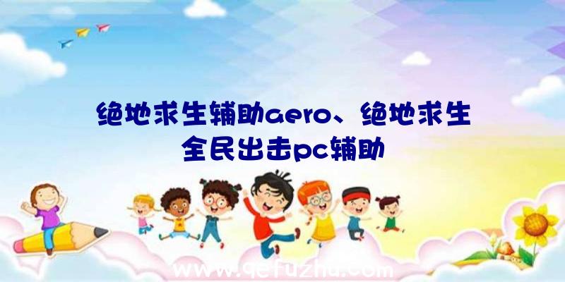 绝地求生辅助aero、绝地求生全民出击pc辅助