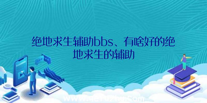 绝地求生辅助bbs、有啥好的绝地求生的辅助