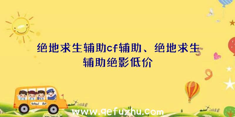 绝地求生辅助cf辅助、绝地求生辅助绝影低价