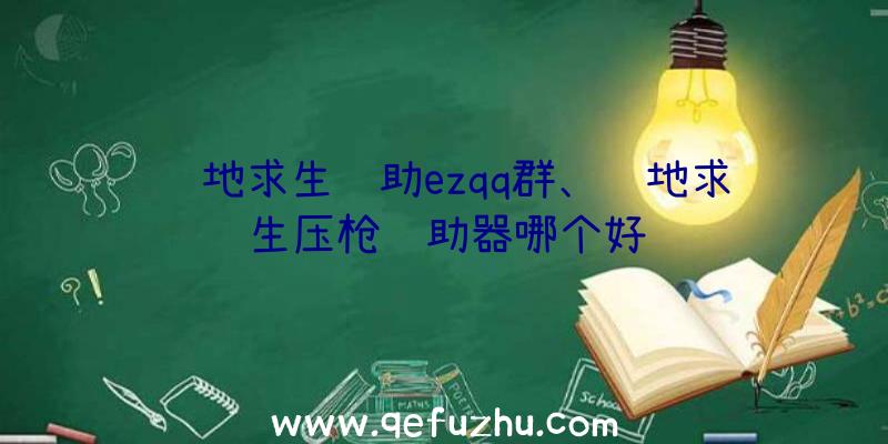 绝地求生辅助ezqq群、绝地求生压枪辅助器哪个好