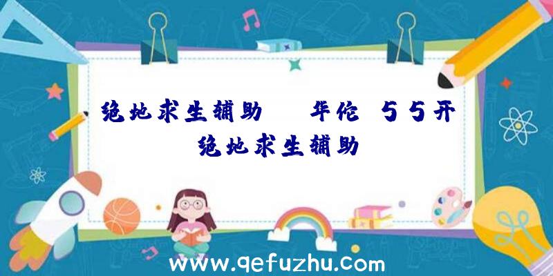 绝地求生辅助hot华佗、55开绝地求生辅助