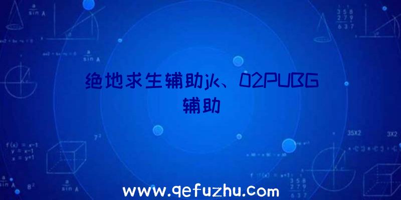 绝地求生辅助jk、02PUBG辅助