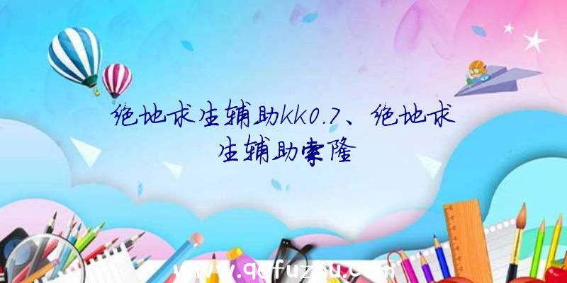 绝地求生辅助kk0.7、绝地求生辅助索隆