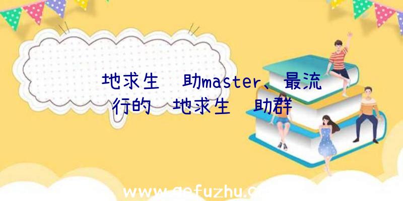 绝地求生辅助master、最流行的绝地求生辅助群