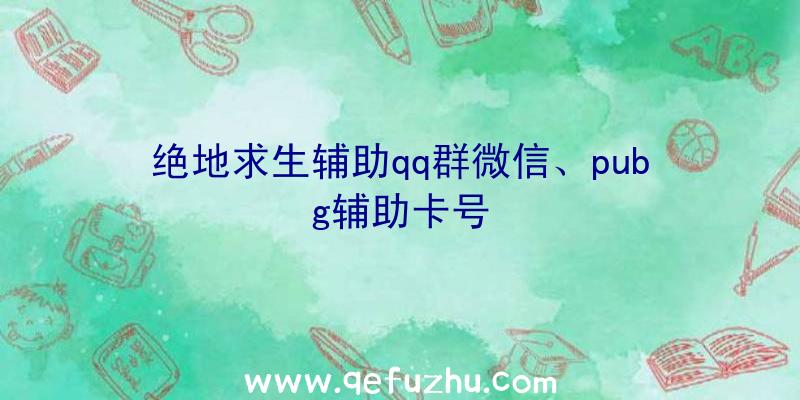 绝地求生辅助qq群微信、pubg辅助卡号