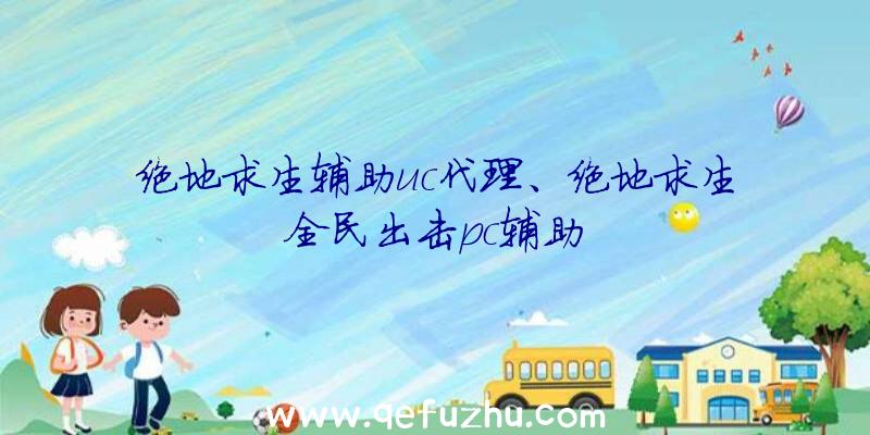 绝地求生辅助uc代理、绝地求生全民出击pc辅助