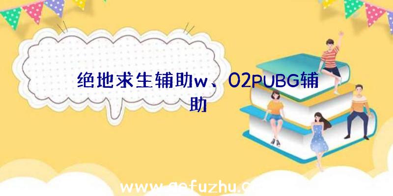 绝地求生辅助w、02PUBG辅助