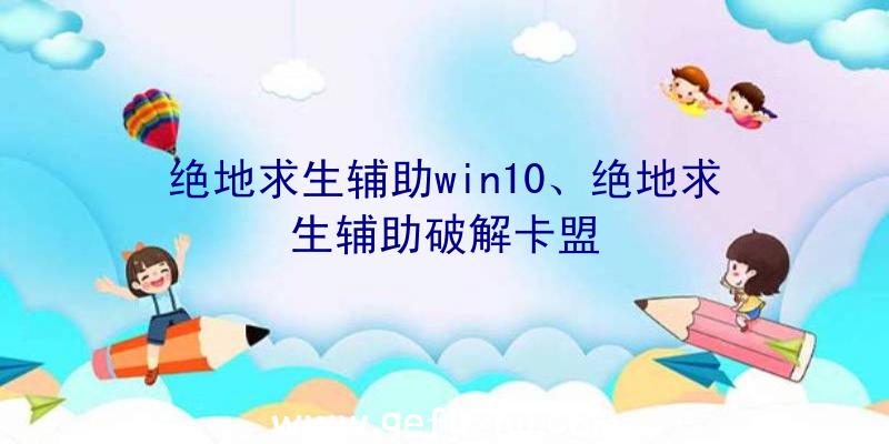 绝地求生辅助win10、绝地求生辅助破解卡盟