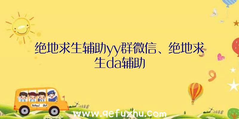 绝地求生辅助yy群微信、绝地求生da辅助