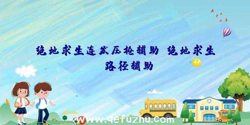 绝地求生连发压枪辅助、绝地求生