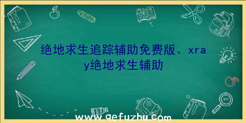 绝地求生追踪辅助免费版、xray绝地求生辅助