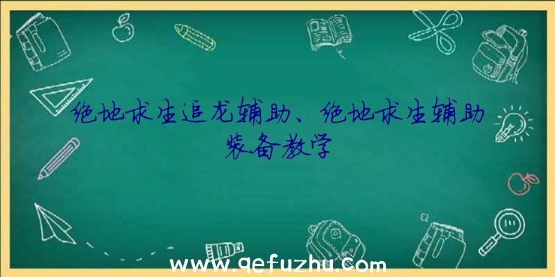 绝地求生追龙辅助、绝地求生辅助装备教学