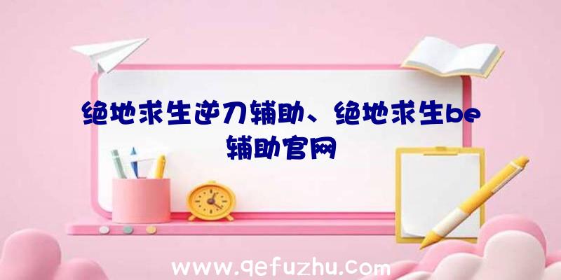 绝地求生逆刀辅助、绝地求生be辅助官网