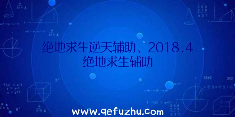 绝地求生逆天辅助、2018.4绝地求生辅助