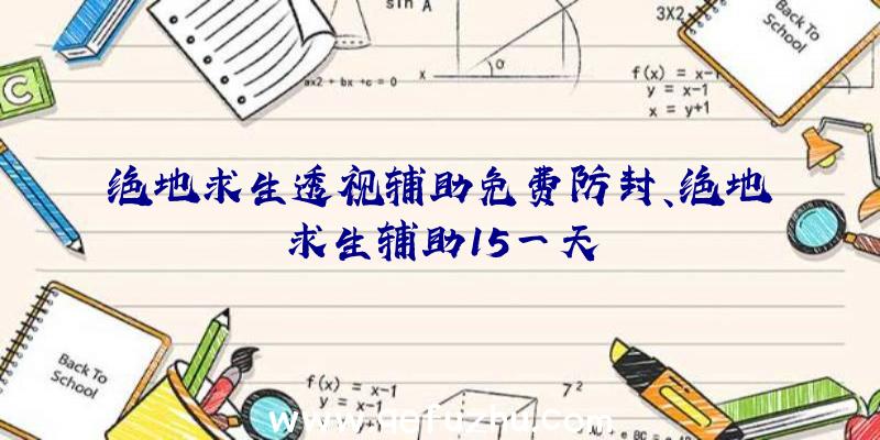 绝地求生透视辅助免费防封、绝地求生辅助15一天